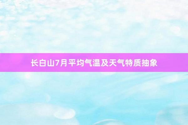 长白山7月平均气温及天气特质抽象