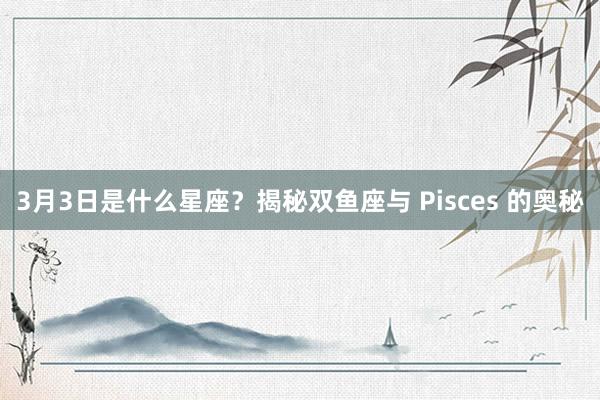 3月3日是什么星座？揭秘双鱼座与 Pisces 的奥秘