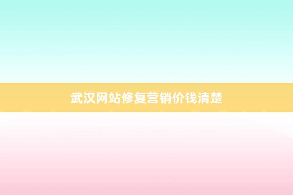 武汉网站修复营销价钱清楚