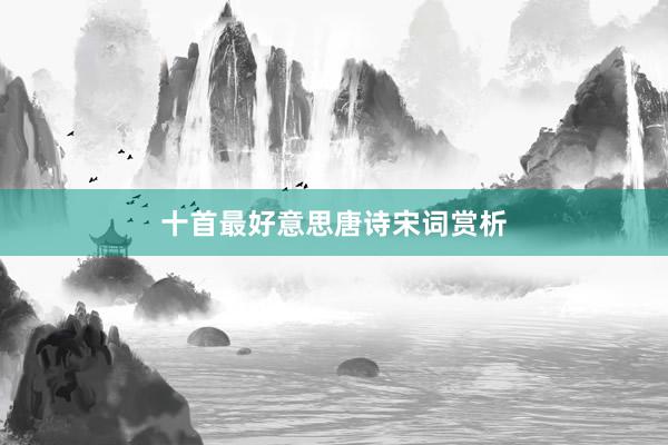 十首最好意思唐诗宋词赏析