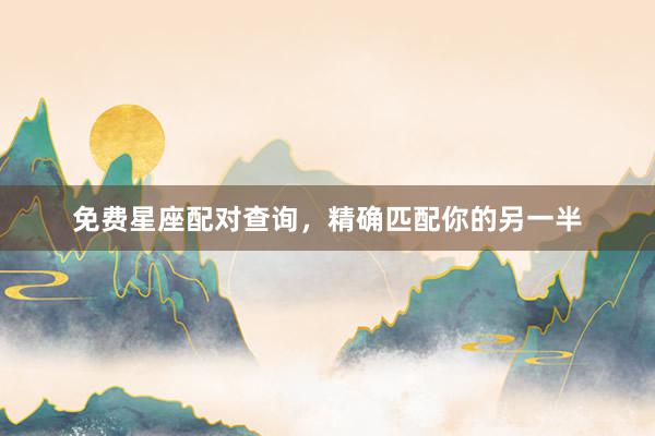 免费星座配对查询，精确匹配你的另一半